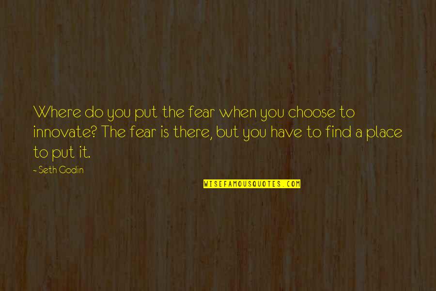 Do Not Fear Failure Quotes By Seth Godin: Where do you put the fear when you