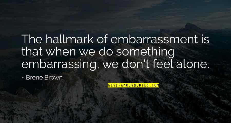 Do Not Feel Alone Quotes By Brene Brown: The hallmark of embarrassment is that when we