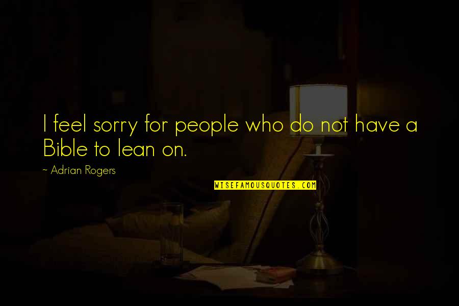 Do Not Feel Sorry Quotes By Adrian Rogers: I feel sorry for people who do not