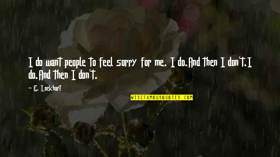 Do Not Feel Sorry Quotes By E. Lockhart: I do want people to feel sorry for
