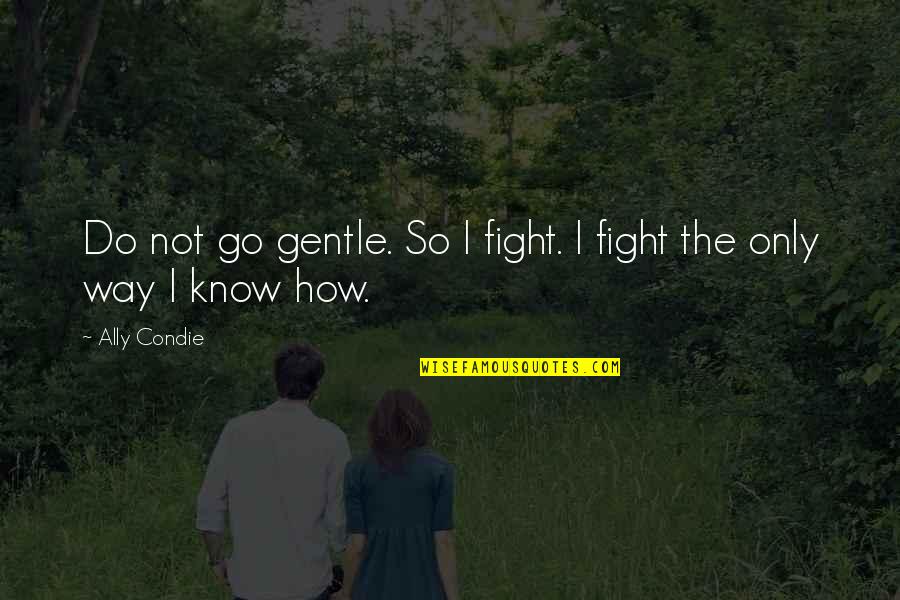 Do Not Fight Quotes By Ally Condie: Do not go gentle. So I fight. I