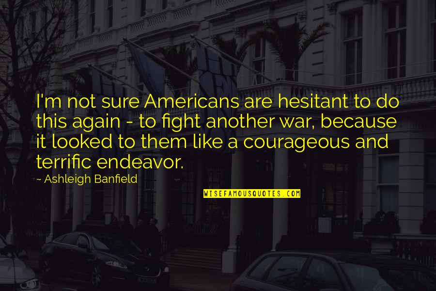 Do Not Fight Quotes By Ashleigh Banfield: I'm not sure Americans are hesitant to do