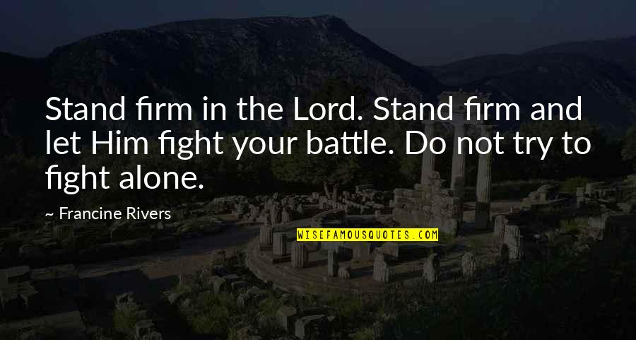 Do Not Fight Quotes By Francine Rivers: Stand firm in the Lord. Stand firm and