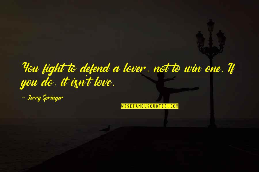 Do Not Fight Quotes By Jerry Springer: You fight to defend a lover, not to