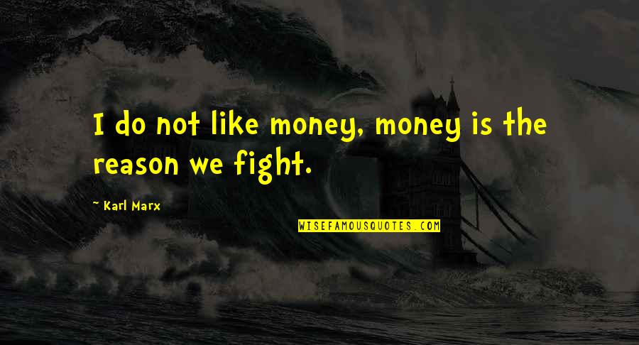 Do Not Fight Quotes By Karl Marx: I do not like money, money is the