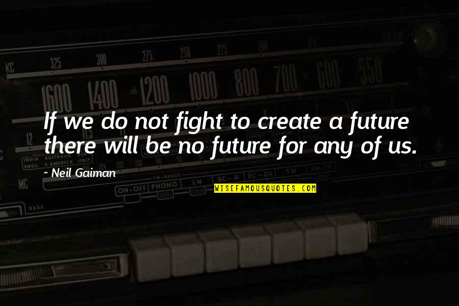 Do Not Fight Quotes By Neil Gaiman: If we do not fight to create a