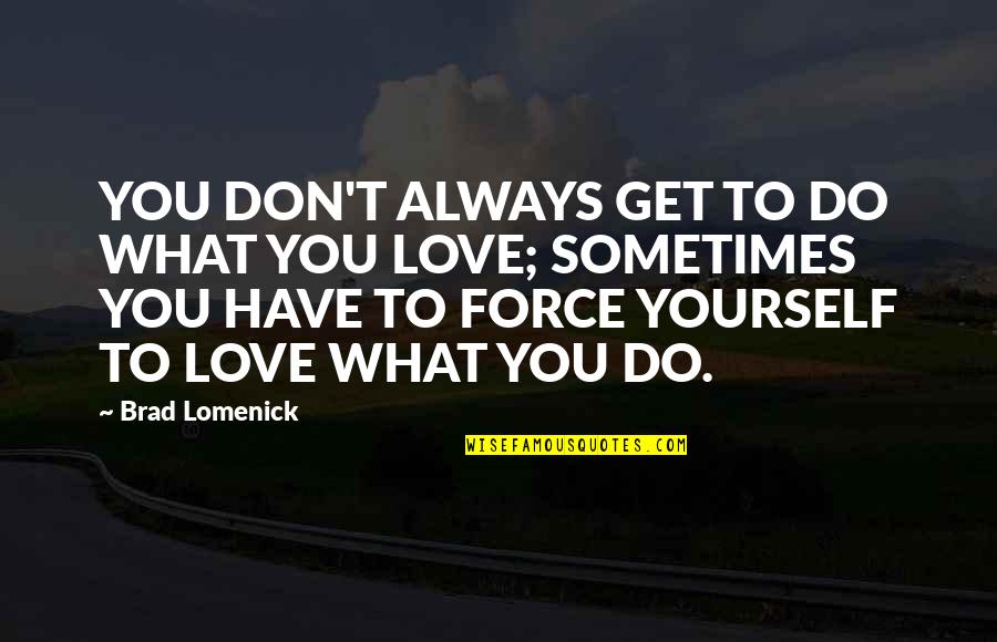 Do Not Force Love Quotes By Brad Lomenick: YOU DON'T ALWAYS GET TO DO WHAT YOU