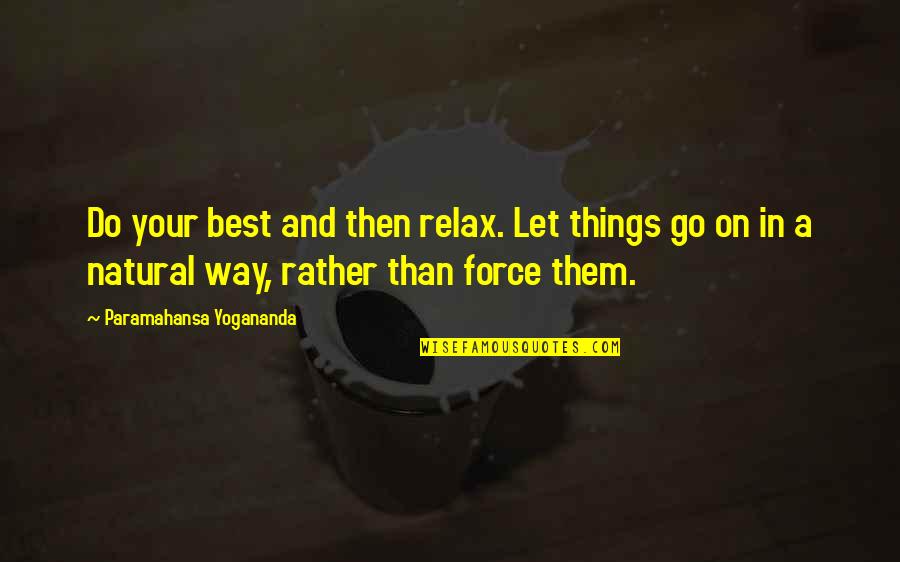 Do Not Force Things Quotes By Paramahansa Yogananda: Do your best and then relax. Let things Do Not Force Things Quotes By Paramahansa Yogananda: Do your best and then relax. Let things