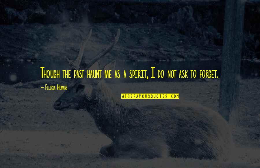 Do Not Forget Me Quotes By Felicia Hemans: Though the past haunt me as a spirit,