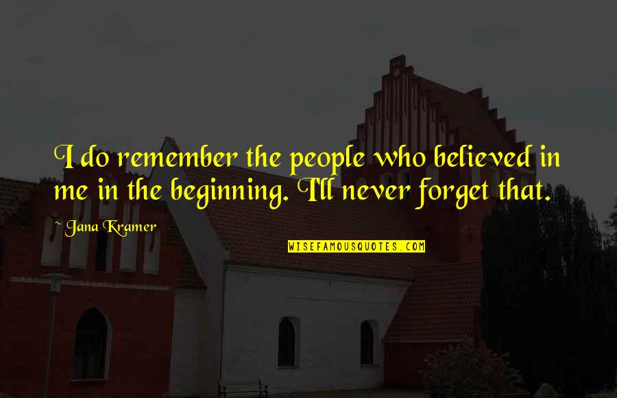 Do Not Forget Me Quotes By Jana Kramer: I do remember the people who believed in