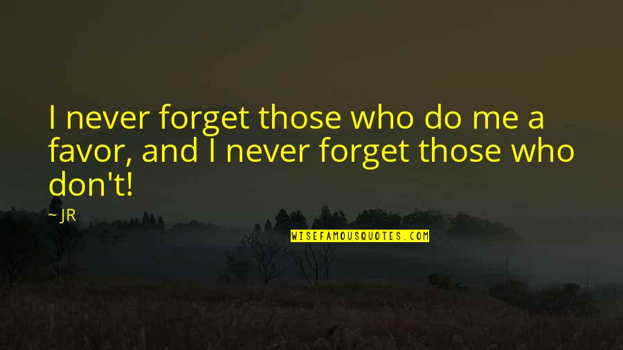 Do Not Forget Me Quotes By JR: I never forget those who do me a