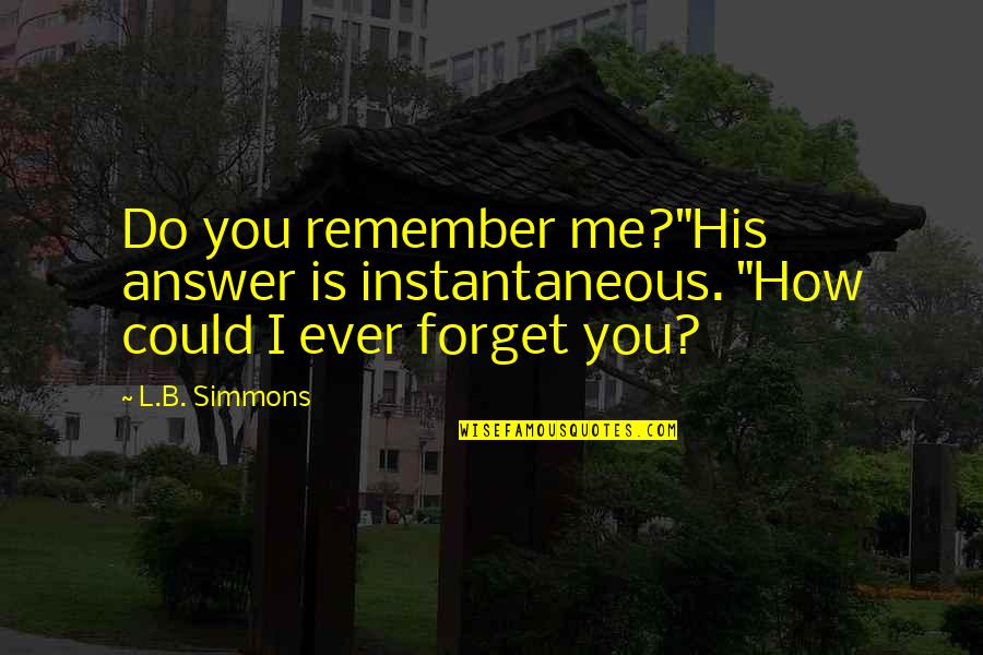 Do Not Forget Me Quotes By L.B. Simmons: Do you remember me?"His answer is instantaneous. "How