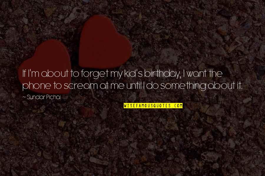 Do Not Forget Me Quotes By Sundar Pichai: If I'm about to forget my kid's birthday,