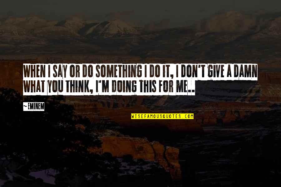 Do Not Give Up On Me Quotes By Eminem: When I say or do something I do
