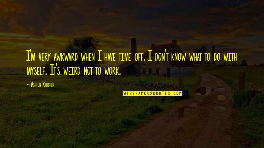 Do Not Have Time Quotes By Ashton Kutcher: I'm very awkward when I have time off.