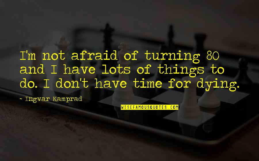 Do Not Have Time Quotes By Ingvar Kamprad: I'm not afraid of turning 80 and I