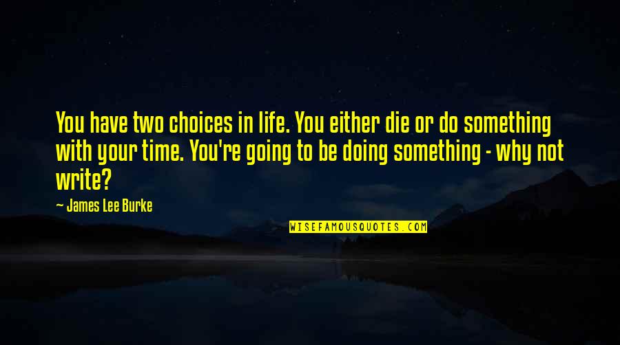 Do Not Have Time Quotes By James Lee Burke: You have two choices in life. You either