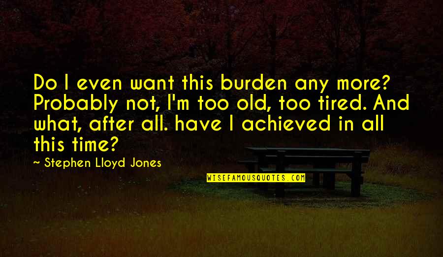 Do Not Have Time Quotes By Stephen Lloyd Jones: Do I even want this burden any more?