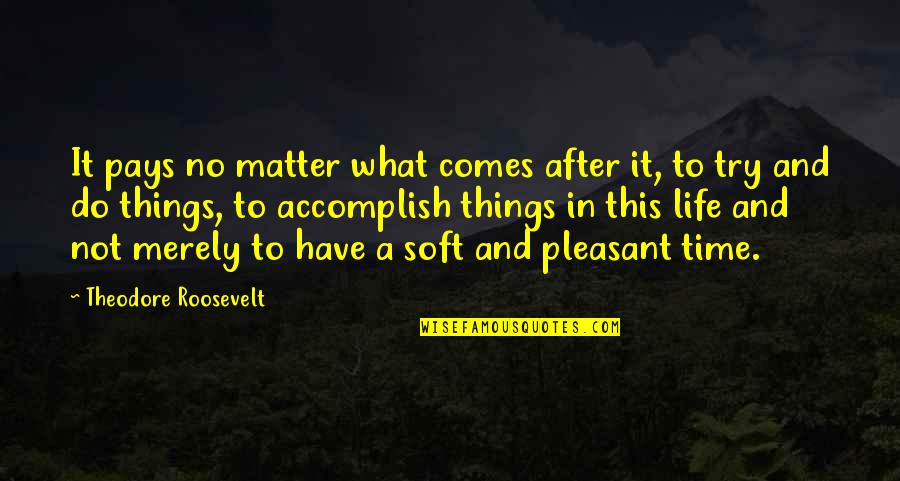 Do Not Have Time Quotes By Theodore Roosevelt: It pays no matter what comes after it,