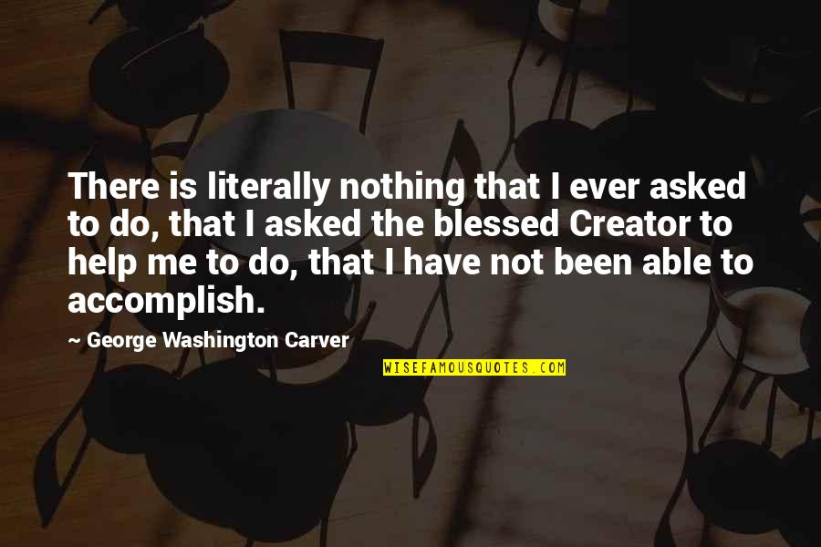 Do Not Help Quotes By George Washington Carver: There is literally nothing that I ever asked