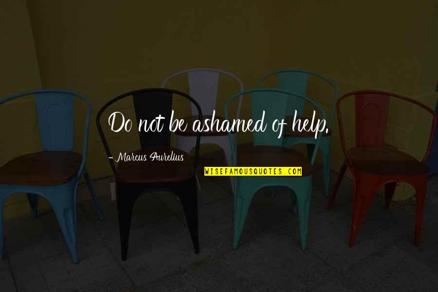 Do Not Help Quotes By Marcus Aurelius: Do not be ashamed of help.
