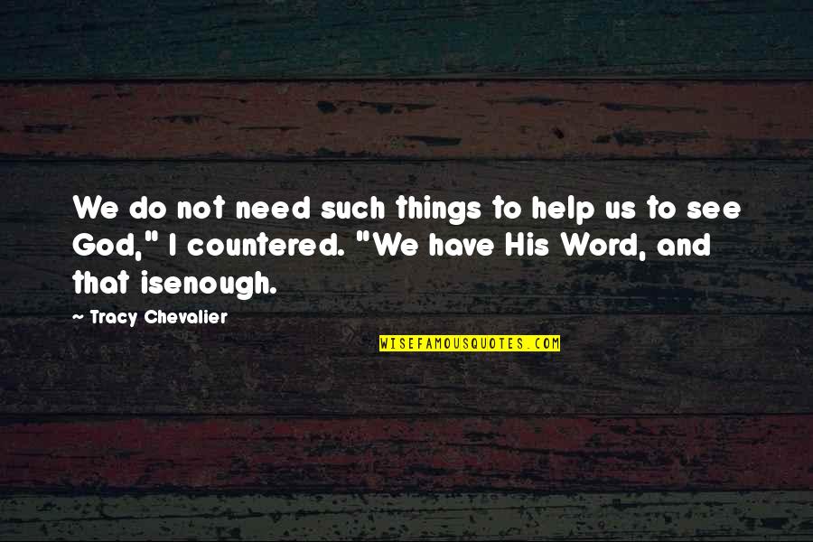 Do Not Help Quotes By Tracy Chevalier: We do not need such things to help