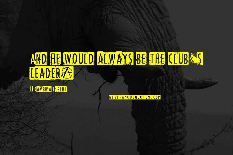 Do Not Hurt An Angel Soul Quotes By Cambria Hebert: And he would always be the club's leader. Do Not Hurt An Angel Soul Quotes By Cambria Hebert: And he would always be the club's leader.