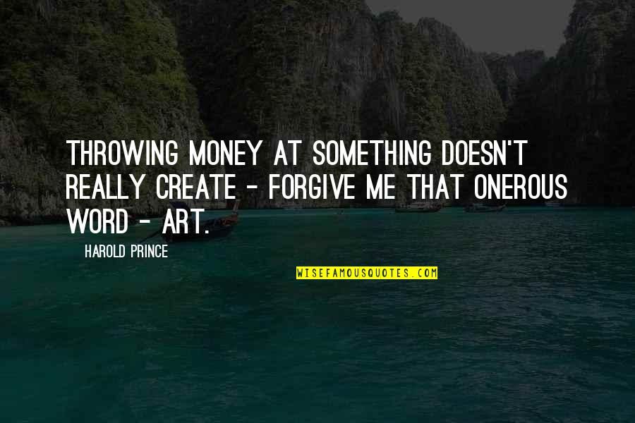 Do Not Hurt An Angel Soul Quotes By Harold Prince: Throwing money at something doesn't really create - Do Not Hurt An Angel Soul Quotes By Harold Prince: Throwing money at something doesn't really create -