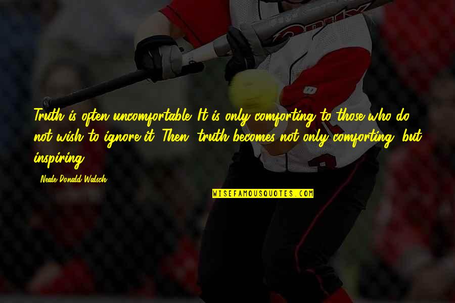 Do Not Ignore Quotes By Neale Donald Walsch: Truth is often uncomfortable. It is only comforting