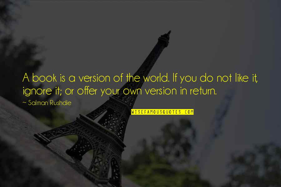 Do Not Ignore Quotes By Salman Rushdie: A book is a version of the world. Do Not Ignore Quotes By Salman Rushdie: A book is a version of the world.