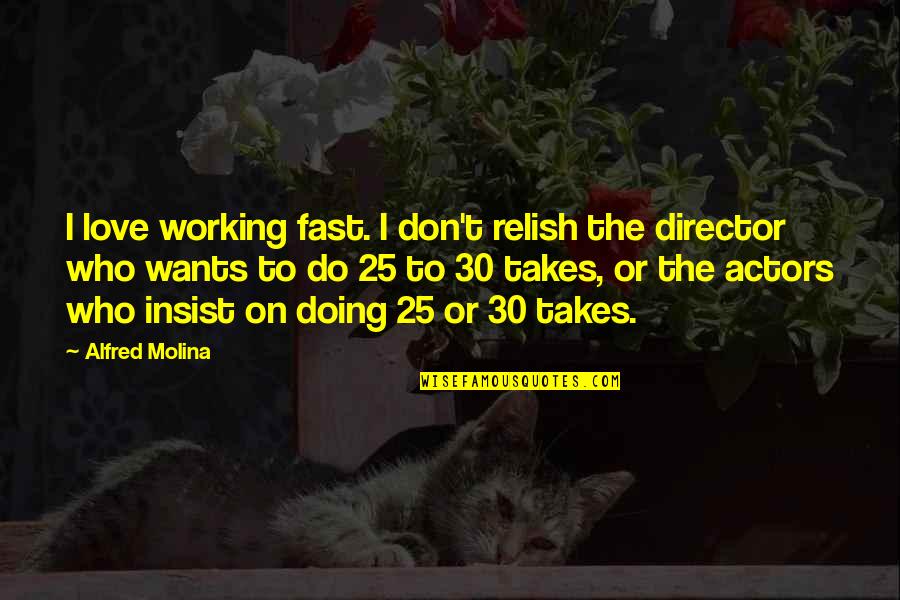 Do Not Insist Quotes By Alfred Molina: I love working fast. I don't relish the