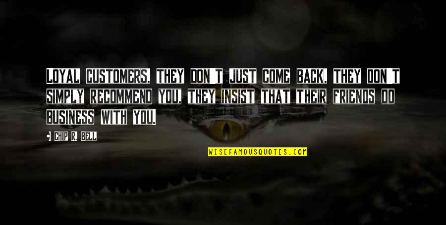 Do Not Insist Quotes By Chip R. Bell: Loyal customers, they don't just come back, they