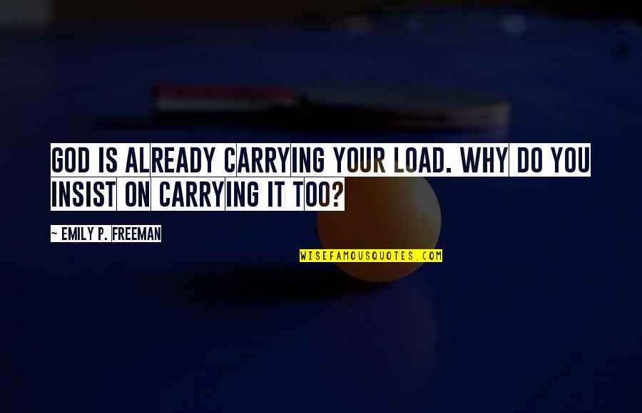 Do Not Insist Quotes By Emily P. Freeman: God is already carrying your load. Why do