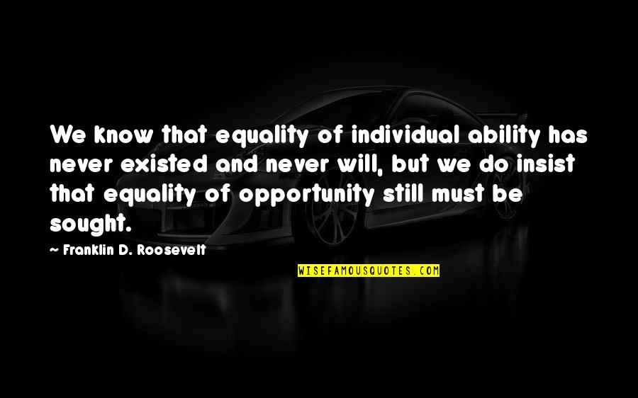 Do Not Insist Quotes By Franklin D. Roosevelt: We know that equality of individual ability has