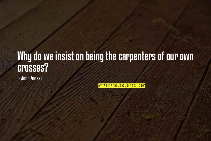 Do Not Insist Quotes By John Zunski: Why do we insist on being the carpenters