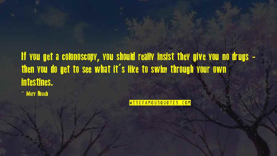 Do Not Insist Quotes By Mary Roach: If you get a colonoscopy, you should really