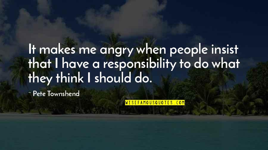 Do Not Insist Quotes By Pete Townshend: It makes me angry when people insist that