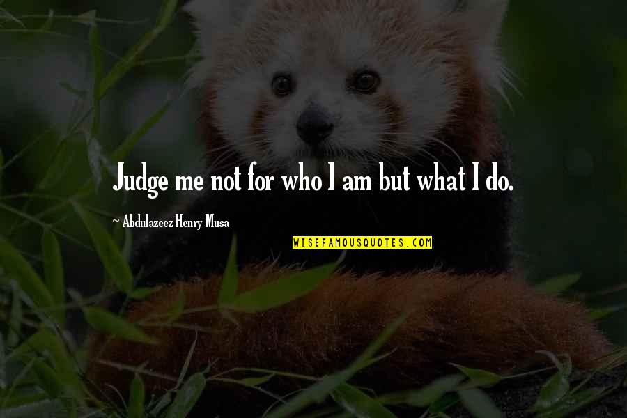 Do Not Judge Me Quotes By Abdulazeez Henry Musa: Judge me not for who I am but