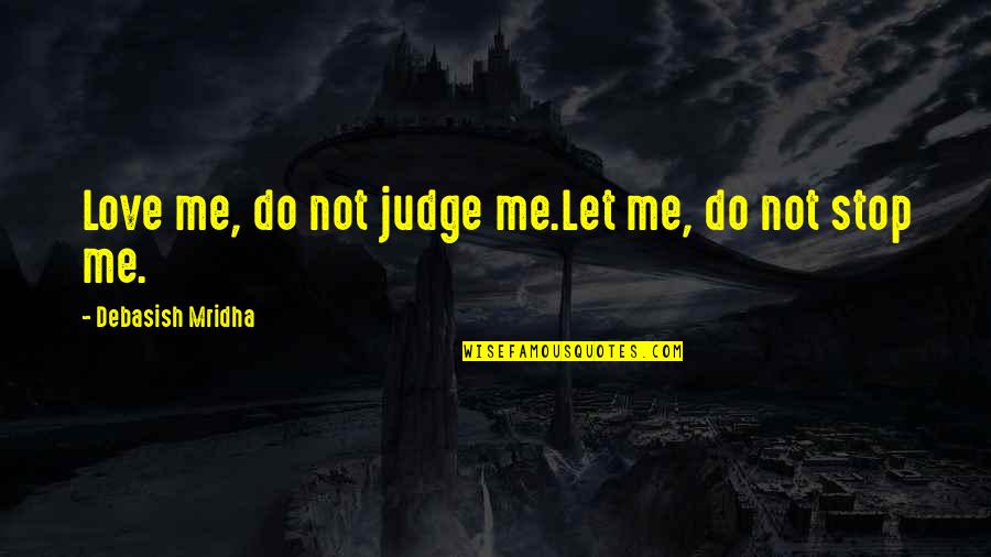 Do Not Judge Me Quotes By Debasish Mridha: Love me, do not judge me.Let me, do