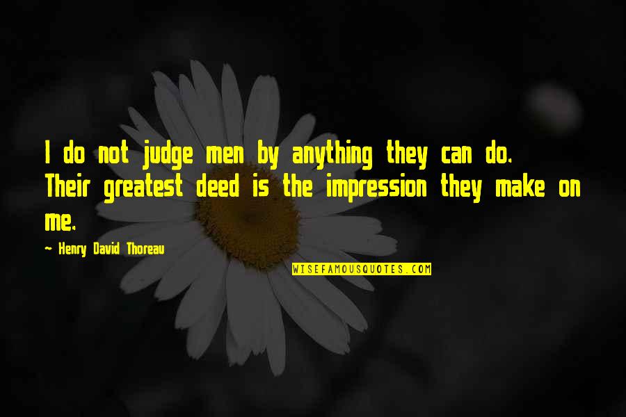 Do Not Judge Me Quotes By Henry David Thoreau: I do not judge men by anything they