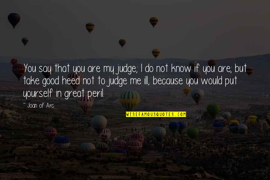 Do Not Judge Me Quotes By Joan Of Arc: You say that you are my judge; I