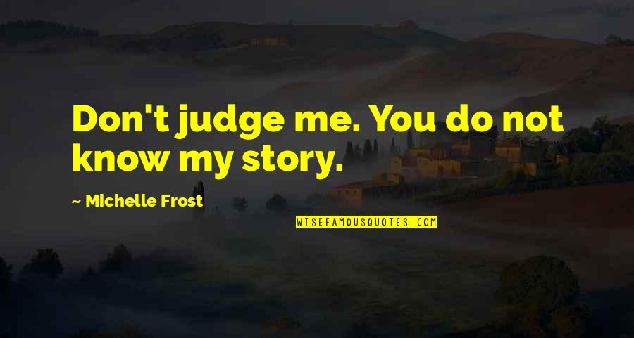 Do Not Judge Me Quotes By Michelle Frost: Don't judge me. You do not know my