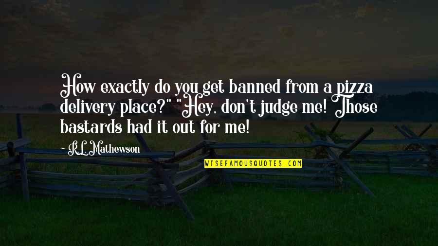 Do Not Judge Me Quotes By R.L. Mathewson: How exactly do you get banned from a