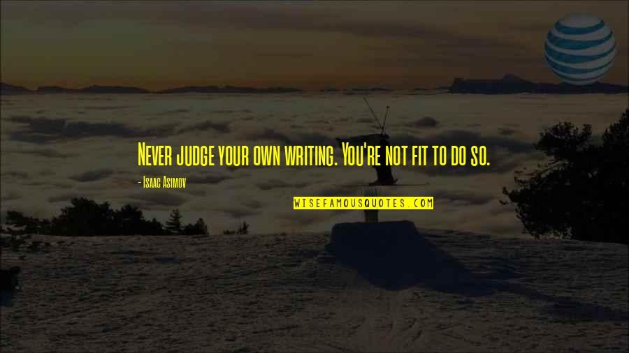 Do Not Judge Quotes By Isaac Asimov: Never judge your own writing. You're not fit Do Not Judge Quotes By Isaac Asimov: Never judge your own writing. You're not fit