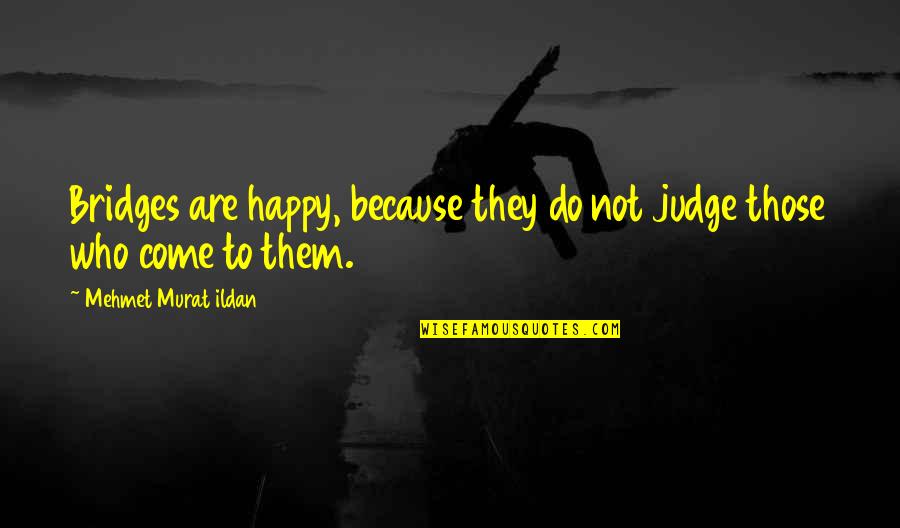 Do Not Judge Quotes By Mehmet Murat Ildan: Bridges are happy, because they do not judge Do Not Judge Quotes By Mehmet Murat Ildan: Bridges are happy, because they do not judge