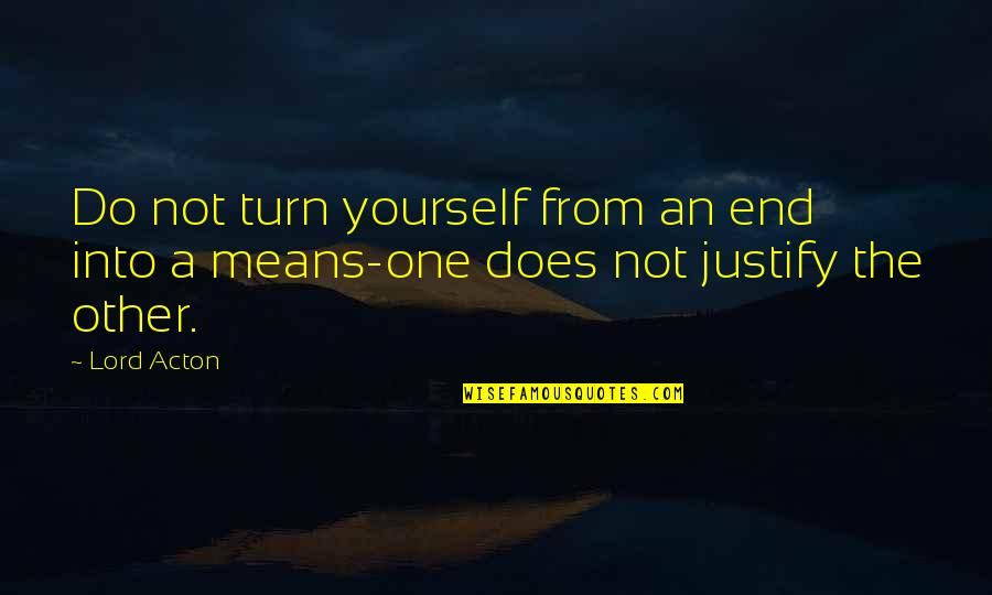 Do Not Justify Yourself Quotes By Lord Acton: Do not turn yourself from an end into