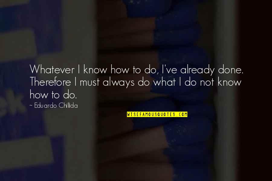 Do Not Know Quotes By Eduardo Chillida: Whatever I know how to do, I've already