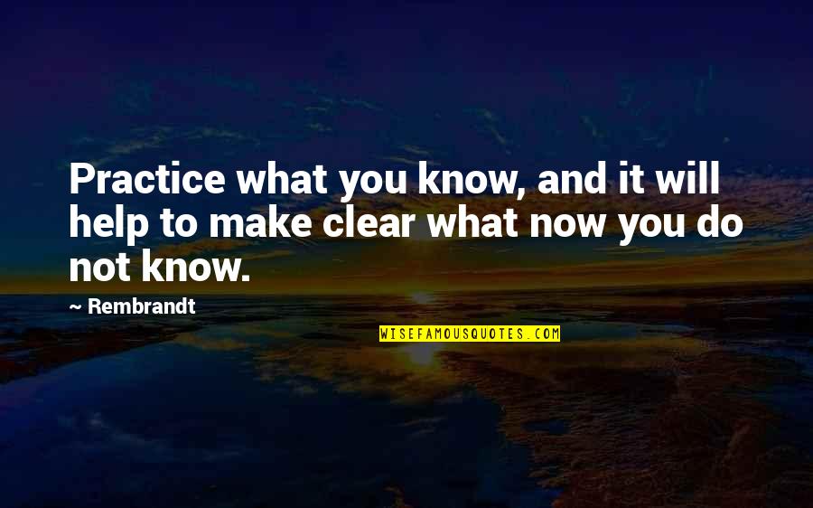 Do Not Know Quotes By Rembrandt: Practice what you know, and it will help