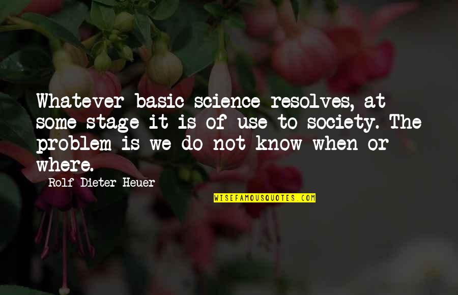 Do Not Know Quotes By Rolf-Dieter Heuer: Whatever basic science resolves, at some stage it