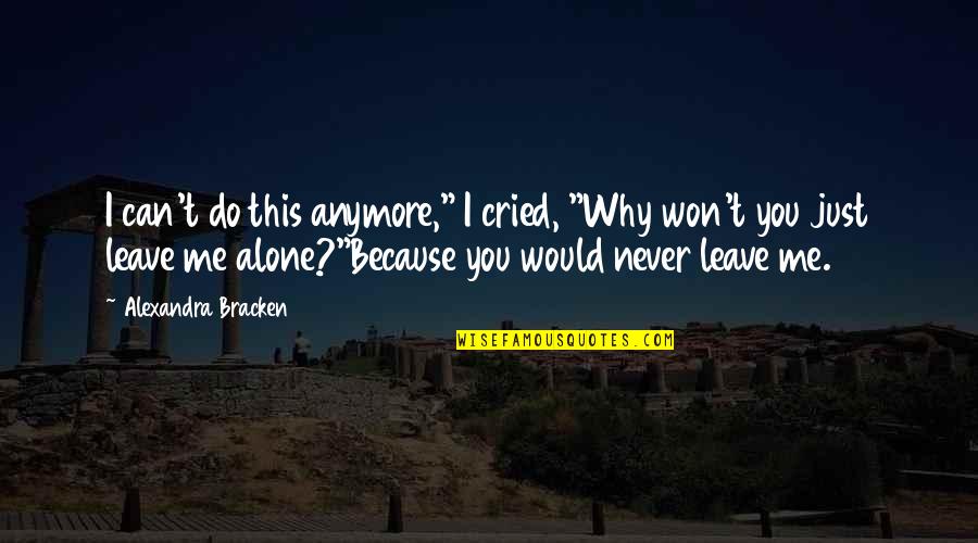 Do Not Leave Me Alone Quotes By Alexandra Bracken: I can't do this anymore," I cried, "Why